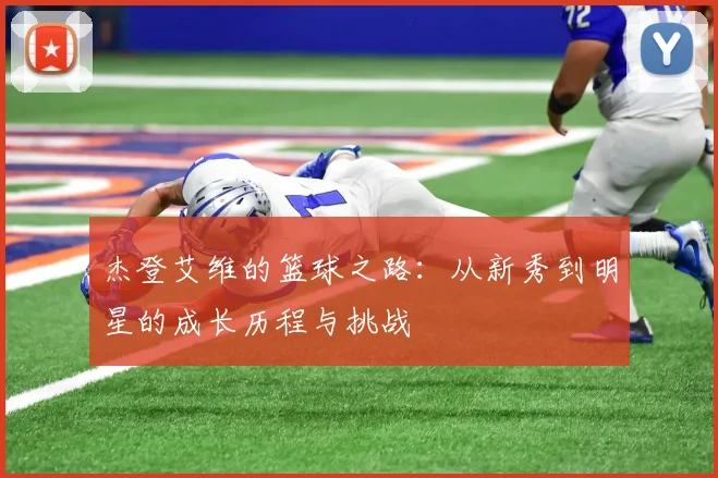 杰登艾维的篮球之路：从新秀到明星的成长历程与挑战